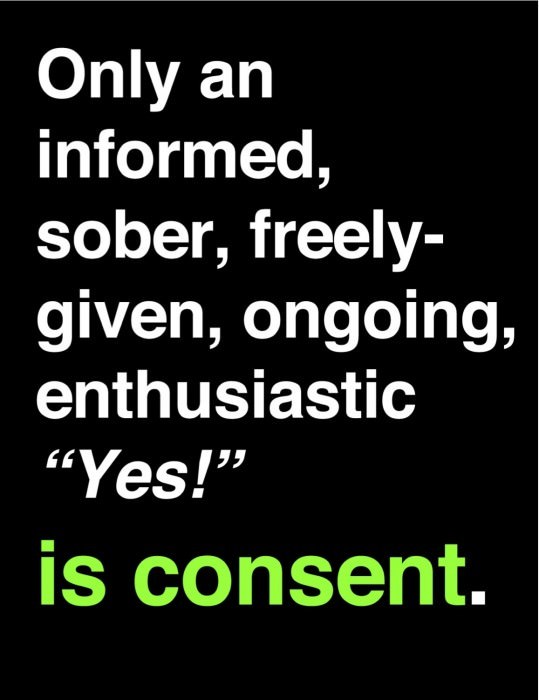 Only an informed, sober, freely-given, ongoing, enthusiastic “Yes!” is consent.